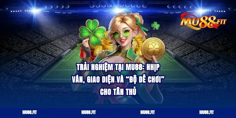 Trải nghiệm tại Mu88: nhịp ván, giao diện và “độ dễ chơi” cho tân thủ