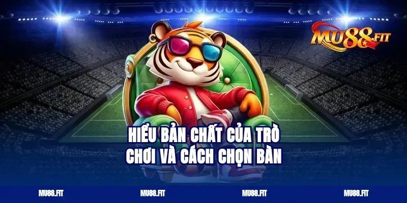 Hiểu bản chất của trò chơi và cách chọn bàn