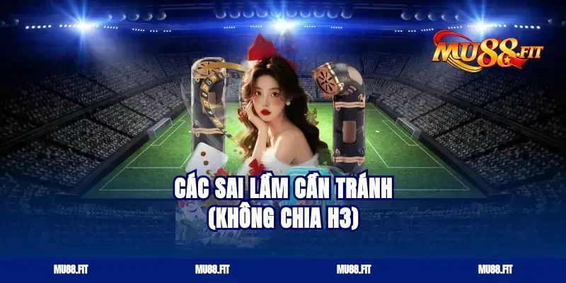 Các sai lầm cần tránh (Không chia H3)