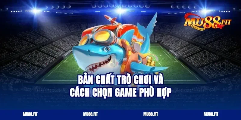 Bản chất trò chơi và cách chọn game phù hợp