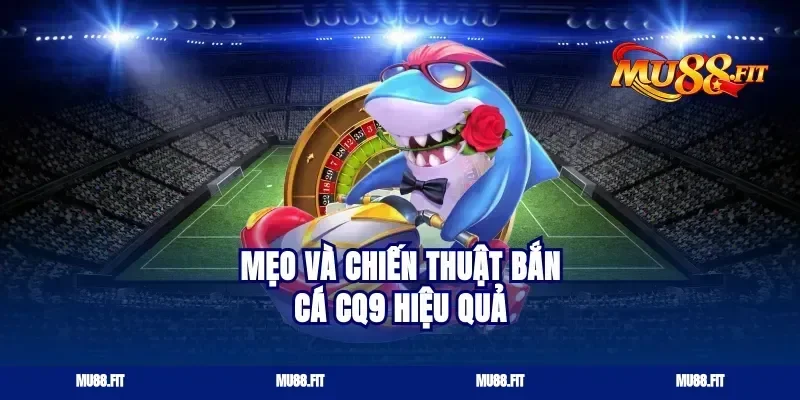 Mẹo và chiến thuật bắn cá cq9 hiệu quả