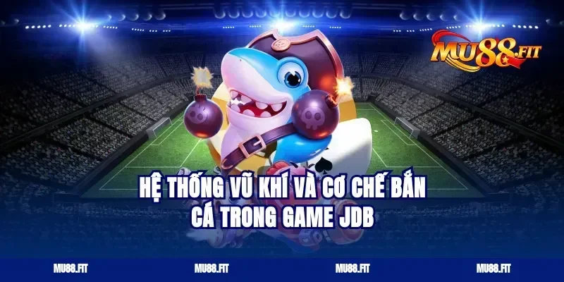 Hệ thống vũ khí và cơ chế bắn cá trong game JDB