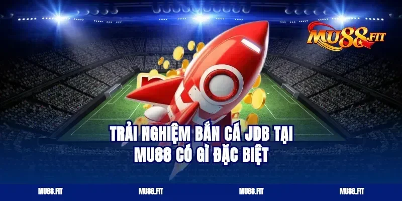 Trải nghiệm bắn cá JDB tại Mu88 có gì đặc biệt
