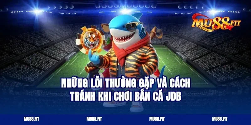 Những lỗi thường gặp và cách tránh khi chơi bắn cá JDB