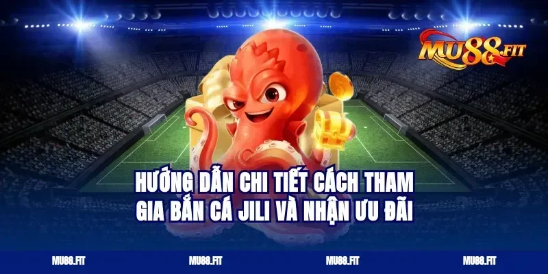 hướng dẫn chi tiết cách tham gia bắn cá jili và nhận ưu đãi