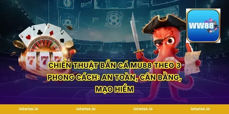 Chiến thuật bắn cá Mu88 theo 3 phong cách: an toàn, cân bằng, mạo hiểm