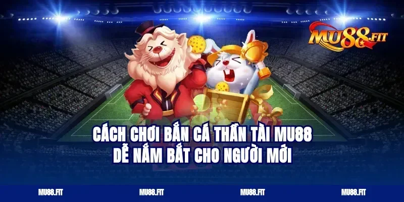 Cách chơi bắn cá thần tài Mu88 dễ nắm bắt cho người mới