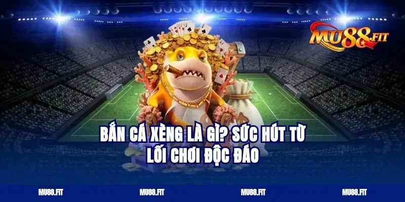 Bắn Cá Xèng Là Gì? Sức Hút Từ Lối Chơi Độc Đáo