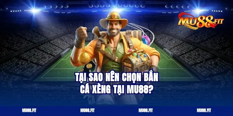 Tại Sao Nên Chọn Bắn Cá Xèng Tại Mu88?