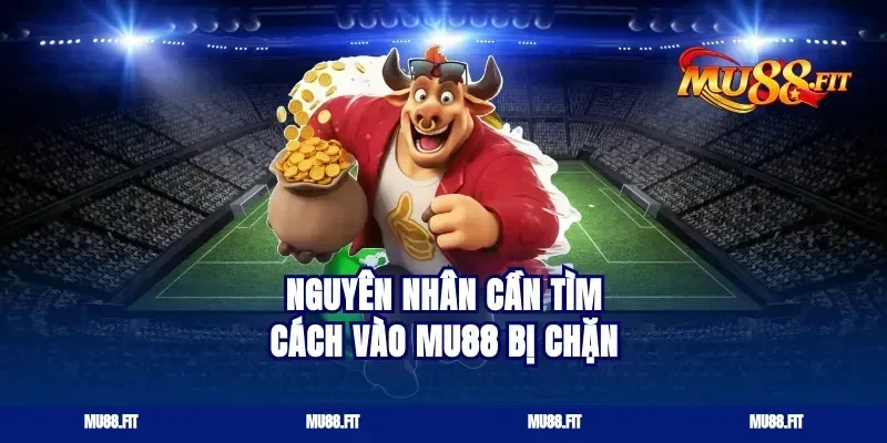 Nguyên nhân cần tìm cách vào Mu88 bị chặn