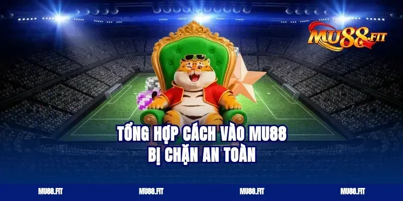 Tổng hợp cách vào Mu88 bị chặn an toàn