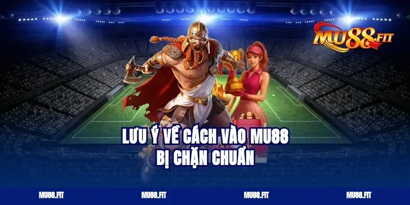 Lưu ý về cách vào Mu88 bị chặn chuẩn