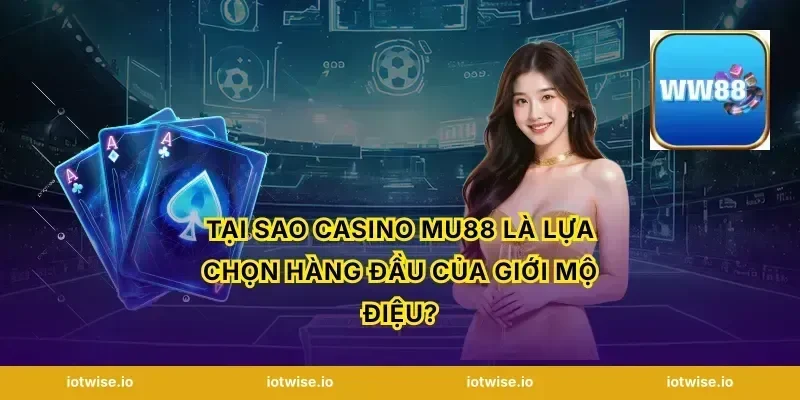 Tại sao Casino Mu88 là lựa chọn hàng đầu của giới mộ điệu?