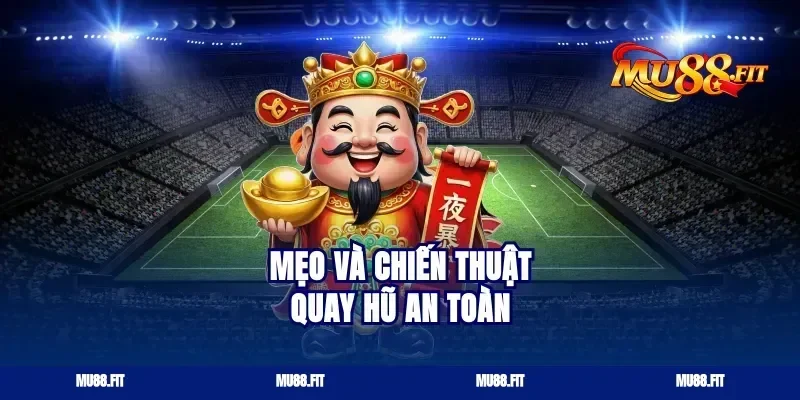 Mẹo và chiến thuật quay hũ an toàn