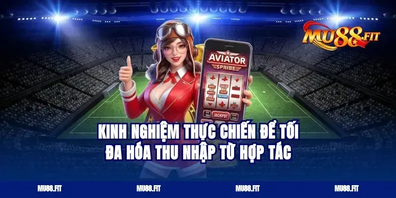 Kinh nghiệm thực chiến để tối đa hóa thu nhập từ hợp tác