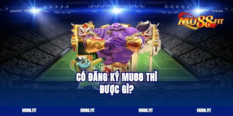 Có Đăng Ký Mu88 Thì Được Gì?