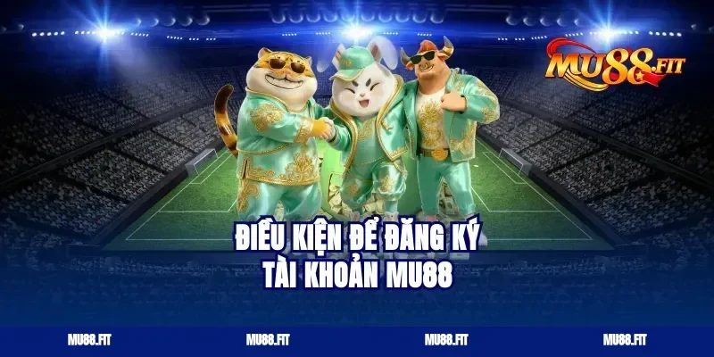 Điều Kiện Để Đăng Ký Tài Khoản Mu88