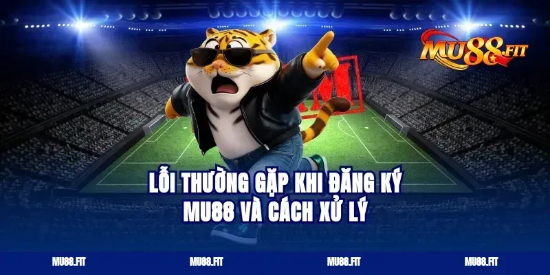 Lỗi Thường Gặp Khi Đăng Ký Mu88 Và Cách Xử Lý