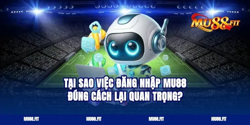 Tại sao việc Đăng nhập Mu88 đúng cách lại quan trọng?