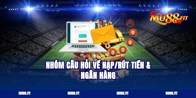 Nhóm câu hỏi về nạp/rút tiền & ngân hàng