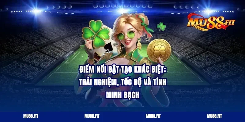 Điểm nổi bật tạo khác biệt: trải nghiệm, tốc độ và tính minh bạch