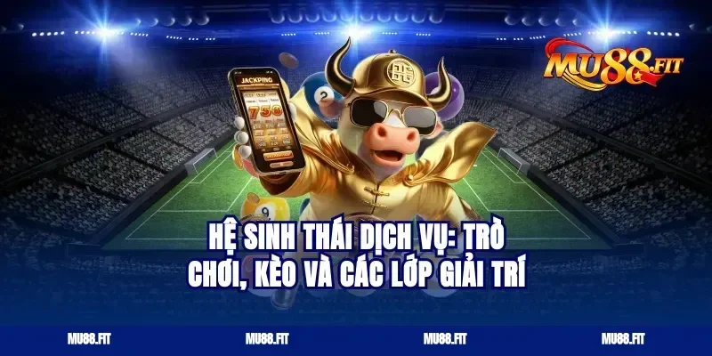 Hệ sinh thái dịch vụ: trò chơi, kèo và các lớp giải trí