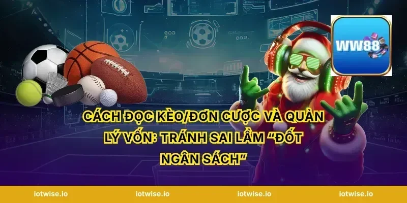 Cách đọc kèo/đơn cược và quản lý vốn: Tránh sai lầm “đốt ngân sách”