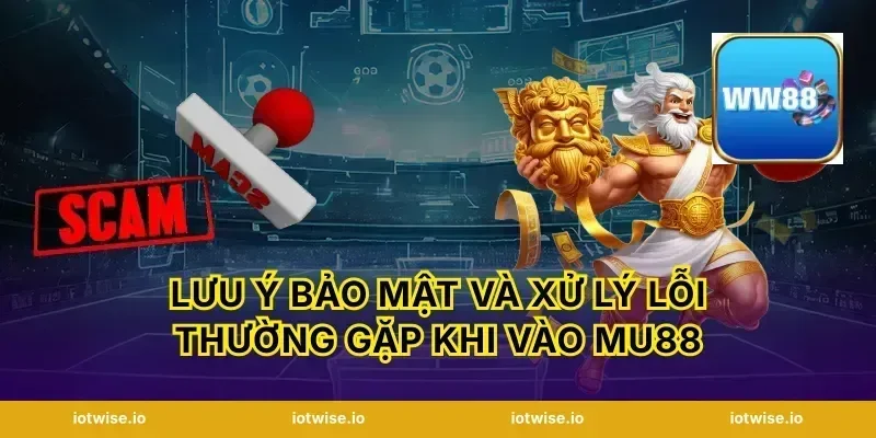 Lưu ý bảo mật và xử lý lỗi thường gặp khi vào Mu88