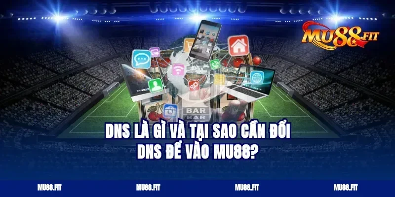 DNS là gì và tại sao cần đổi DNS để vào Mu88?