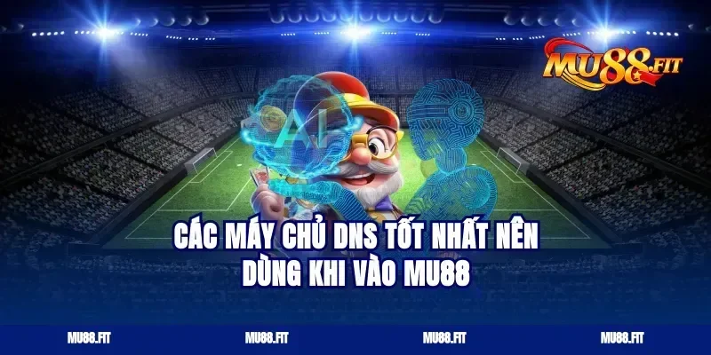 Các máy chủ DNS tốt nhất nên dùng khi vào Mu88