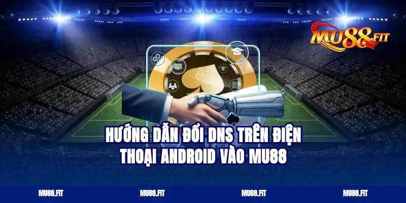 Hướng dẫn đổi DNS trên điện thoại Android vào Mu88