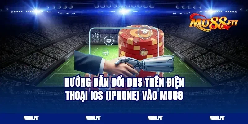Hướng dẫn đổi DNS trên điện thoại iOS (iPhone) vào Mu88