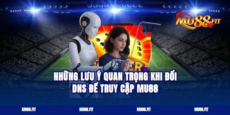 Những lưu ý quan trọng khi đổi DNS để truy cập Mu88