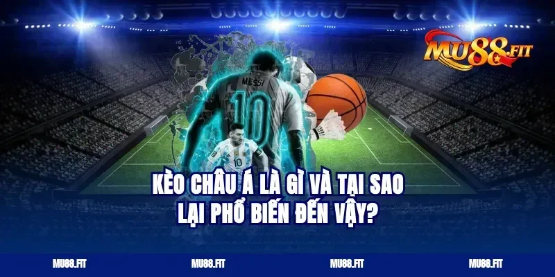 Kèo Châu Á Là Gì Và Tại Sao Lại Phổ Biến Đến Vậy?