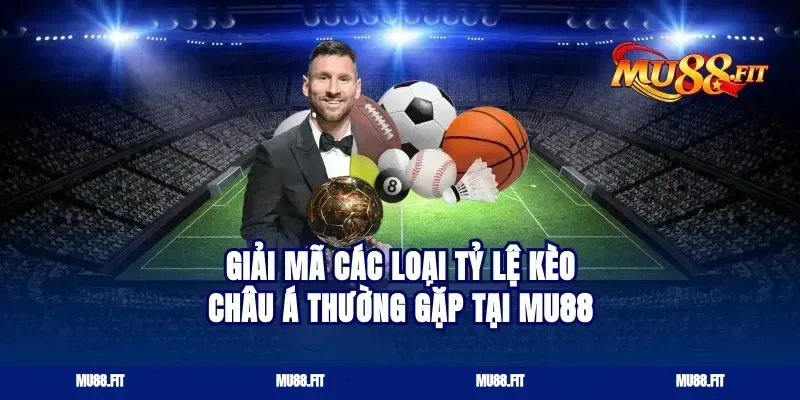 Giải Mã Các Loại Tỷ Lệ Kèo Châu Á Thường Gặp Tại Mu88