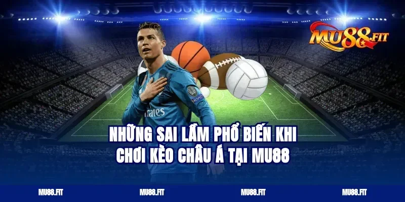 Những Sai Lầm Phổ Biến Khi Chơi Kèo Châu Á Tại Mu88