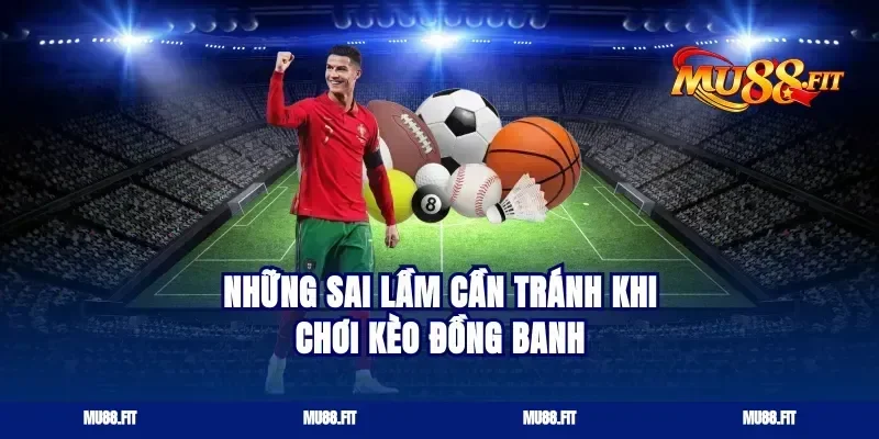 những sai lầm cần tránh khi chơi kèo đồng banh