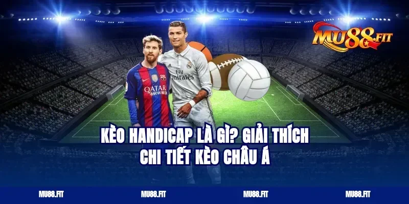 Kèo Handicap là gì? Giải thích chi tiết kèo châu Á