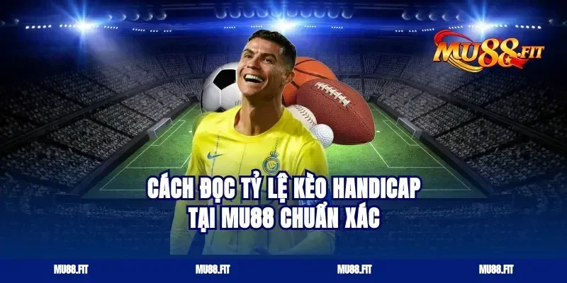 Cách đọc tỷ lệ kèo Handicap tại Mu88 chuẩn xác