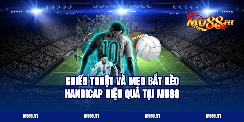 Chiến thuật và mẹo bắt kèo Handicap hiệu quả tại Mu88