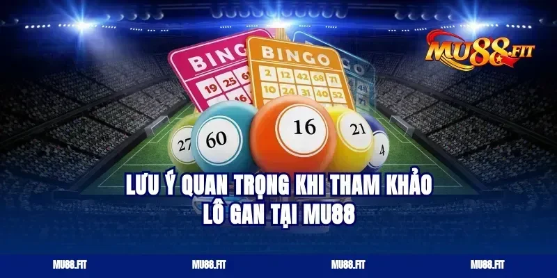 Lưu Ý Quan Trọng Khi Tham Khảo Lô Gan Tại Mu88
