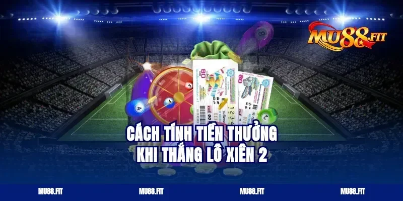 Cách tính tiền thưởng khi thắng lô xiên 2