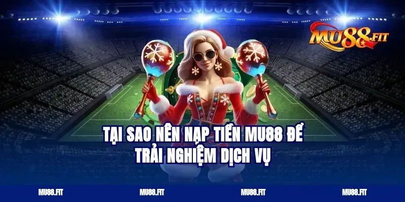 Tại Sao Nên Nạp Tiền Mu88 Để Trải Nghiệm Dịch Vụ