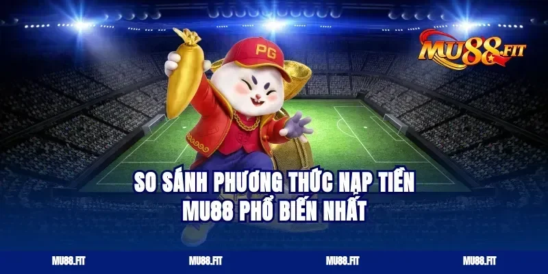 So Sánh Phương Thức Nạp Tiền Mu88 Phổ Biến Nhất