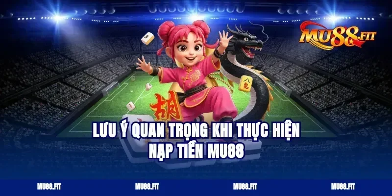 Lưu Ý Quan Trọng Khi Thực Hiện Nạp Tiền Mu88