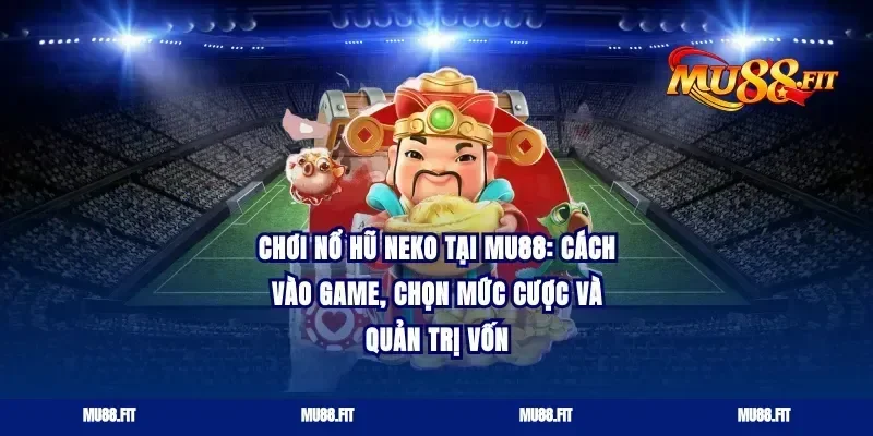 Chơi nổ hũ neko tại Mu88: cách vào game, chọn mức cược và quản trị vốn