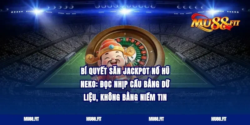 Bí quyết săn jackpot nổ hũ neko: đọc nhịp cầu bằng dữ liệu, không bằng niềm tin