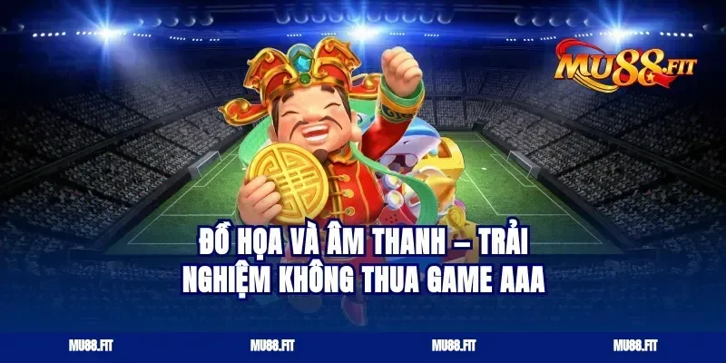 Đồ họa và âm thanh — trải nghiệm không thua game AAA