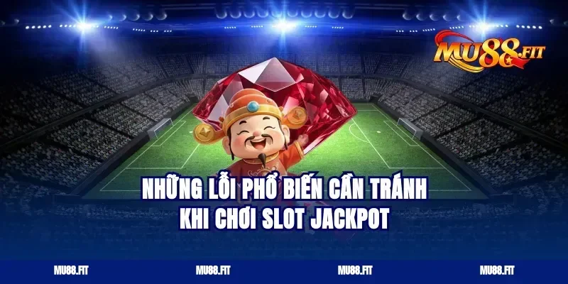 Những lỗi phổ biến cần tránh khi chơi slot jackpot