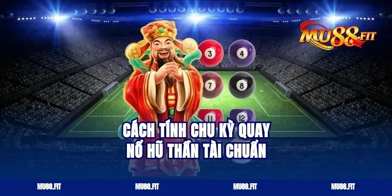 Cách tính chu kỳ quay nổ hũ thần tài chuẩn